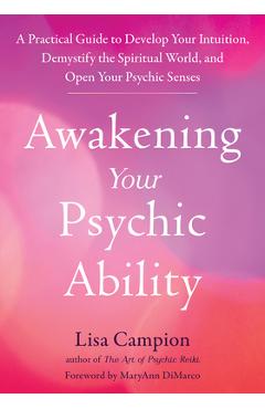 Awakening Your Psychic Ability: A Practical Guide to Develop Your Intuition, Demystify the Spiritual World, and Open Your Psychic Senses - Lisa Campion