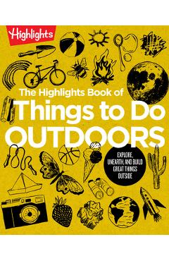 The Highlights Book of Things to Do Outdoors: Explore, Unearth, and Build Great Things Outside - Highlights
