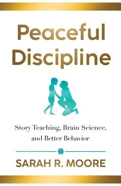 Peaceful Discipline: Story Teaching, Brain Science & Better Behavior - Sarah R. Moore