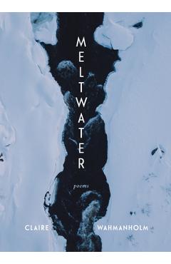 Meltwater: Poems - Claire Wahmanholm