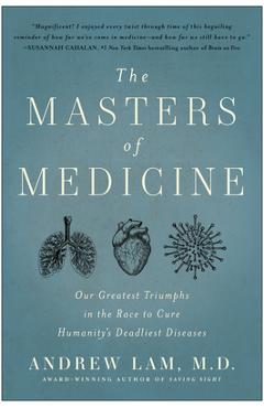 The Masters of Medicine: Our Greatest Triumphs in the Race to Cure Humanity\'s Deadliest Diseases - Andrew Lam