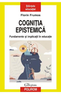 Cognitia epistemica. fundamente si implicatii in educatie - florin frumos