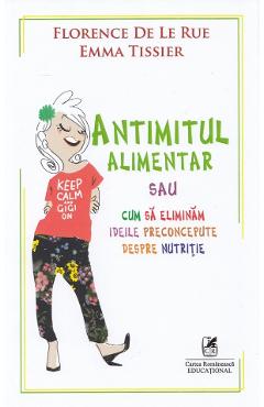 Antimitul alimentar sau cum sa eliminam ideile preconcepute despre nutritie - Florence De Le Rue, Emma Tissier - CARTEA ROMANEASCA EDUCATIONAL