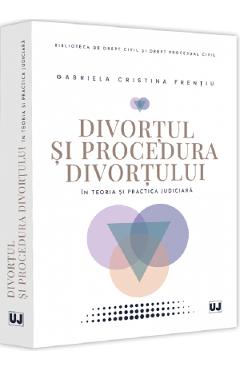 Divortul si procedura divortului in teoria si practica judiciara - Gabriela Cristina Frentiu