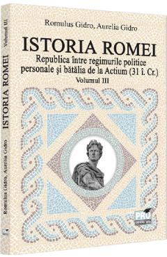 Istoria Romei. Republica intre regimurile politice personale si batalia de la Actium (31 i. Cr.) Vol.3 - Romulus Gidro, Aurelia Gidro