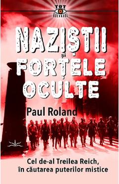 Nazistii si fortele oculte – Paul Roland fortele poza bestsellers.ro