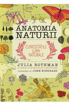Anatomia naturii. curiozitatile lumii naturale - julia rothman
