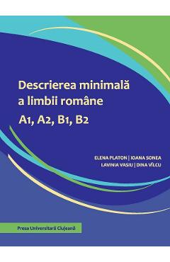 Descrierea minimala a limbii romane A1, A2, B1, B2 – Elena Platon, Ioana Sonea, Lavinia Vasiu, Dina Vilcu A1 poza bestsellers.ro