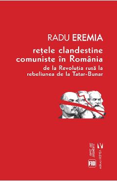 Retele clandestine comuniste in Romania – Radu Eremia libris.ro imagine 2022