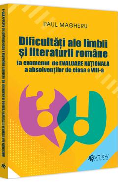 Dificultati ale limbii si literaturii romane la examenul de Evaluare Nationala - Clasa 8 - Paul Magheru
