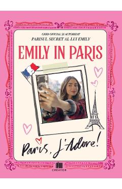 Emily in Paris. Ghidul oficial si autorizat. Parisul secret al lui Emily. Paris, J’adore! Autor Anonim