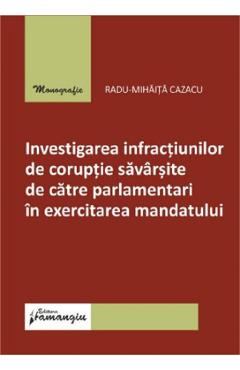 Investigarea infractiunilor de coruptie savarsite de catre parlamentari in exercitarea mandatului – Radu-Mihaita Cazacu Carte 2022