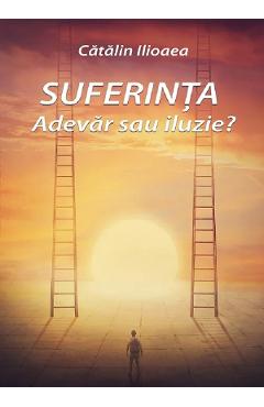 Suferinta. Adevar sau iluzie? - Catalin Ilioaea - LETRAS