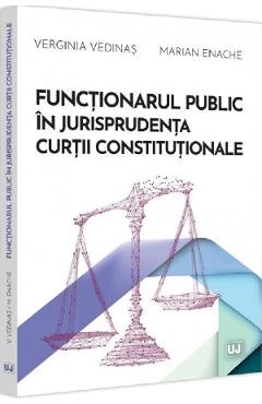 Functionarul public in jurisprudenta curtii constitutionale - verginia vedinas, marian enache