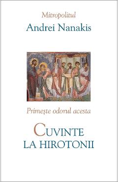 Cuvinte la hirotonii. Primeste odorul acesta - Andrei Nanakis