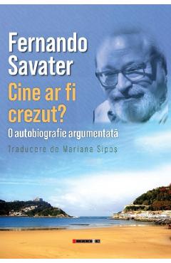 Cine ar fi crezut? O autobiografie argumentata - Fernando Savater