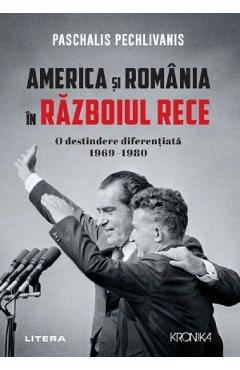 America si Romania in Razboiul Rece. O destindere diferentiata 1969-1980 - Paschalis Pechlivanis - LITERA