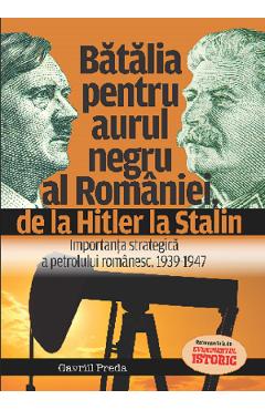 Batalia pentru aurul negru al Romaniei, de la Hitler la Stalin – Gavriil Preda aurul poza bestsellers.ro