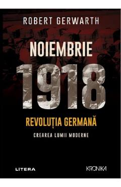 Noiembrie 1918. Revolutia germana, crearea lumii moderne - Robert Gerwarth