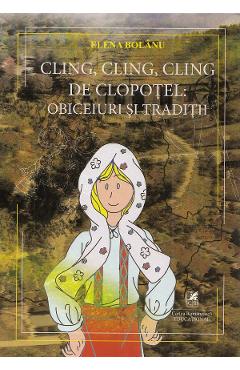 Cling, cling, cling de clopotel: obiceiuri si traditii - Elena Bolanu
