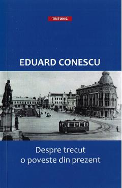 Despre trecut, o poveste din prezent - Eduard Conescu