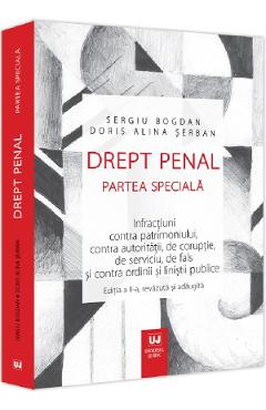 Drept penal. Partea speciala. Infractiuni contra patrimoniului, contra autoritatii, de coruptie, de serviciu, de fals si contra ordinii si linistii publice - Sergiu Bogdan, Doris Alina Serban