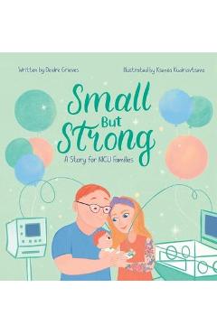 Small But Strong: A Story for NICU Families - Deidre Grieves