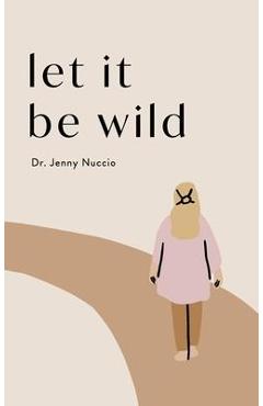 Let it Be Wild: Stepping into the Unknown and Finding a Home - Jenny Nuccio