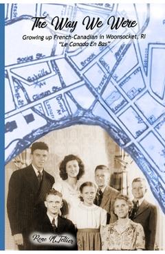 The Way We Were: Growing Up French-Canadian in Woonsocket, RI Le Canada en bas - Bruce J. Tellier