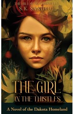 The girl in the thistles: a novel of the dakota homeland, inspired by actual events - s. k. sandvig
