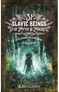 31 Slavic Beings of Myth & Magic: An Illustrated Folklore Book - Alex Kujawa