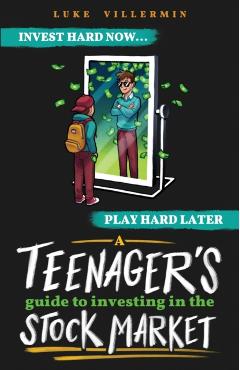 A Teenager's Guide to Investing in the Stock Market: Invest Hard Now Play Hard Later - Luke Villermin