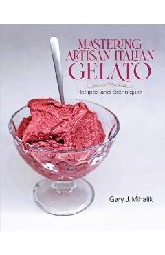 Mastering Artisan Italian Gelato: Recipes and Techniques - Gary J. Mihalik