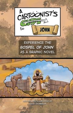 A Cartoonist\'s Guide to the Gospel of John: A Full-Color Graphic Novel - Steve Thomason