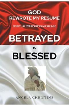 God Rewrote My Resume: Spiritual Warfare in Marriage (Betrayed to Blessed) - Angela Christine