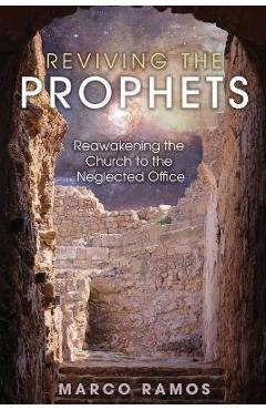 Reviving the Prophets: Reawakening the Church to the Neglected Office - Marco Ramos