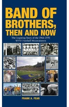 Band of Brothers, Then and Now: The Inspiring Story of the 1966-1970 WVU Football Mountaineers - Frank A. Fear