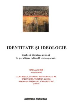 Identitate si ideologie. Limba si literatura romana in paradigma culturala contemporana Autor Anonim 2022
