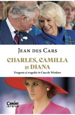 Charles, Camilla si Diana. Dragoste si tragedie in Casa de Windsor - Jean Des Cars