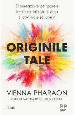 Originile tale. Elibereaza-te de tiparele familiale, traieste-ti viata si da-ti voie sa iubesti - Vienna Pharaon