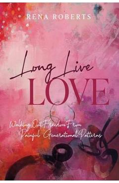 Long Live Love: Walking Out Freedom from Painful Generational Patterns - Rena Roberts