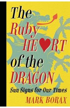 The Ruby Heart of the Dragon: Sun Signs for our Times - Mark J. Borax