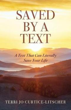 Saved by a Text: A Text That Can Literally Save Your Life - Terri Jo Curtice-litscher