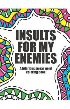 Insults for my enemies: swear word coloring book: Funny & offensive swear word coloring book for adults - A. Hanson