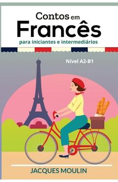 Contos em Francês para Iniciantes e Intermediários: Nível A2-B1 - Jacques Moulin