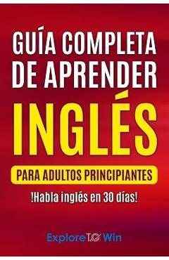 Guía completa de aprender inglés para adultos principiantes: !Habla inglés en 30 días! - Explore To Win