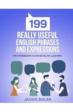 199 Really Useful English Phrases and Expressions: For Intermediate-Advanced ESL/EFL Learners - Jackie Bolen