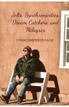 Jolts, Synchronicities, Dream Catchers, and Milagros: A Memoir Into the Fire of Original Experience - Dennis Swiftdeer Paige