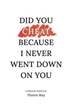 Did You Cheat Because I Never Went Down On You - Thania May Clark