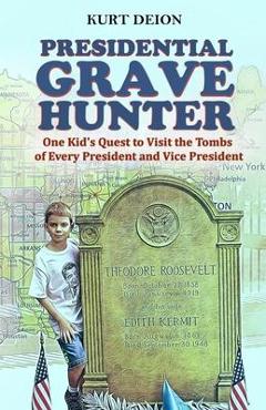 Presidential Grave Hunter: One Kid\'s Quest to Visit the Tombs of Every President and Vice President - Kurt Deion